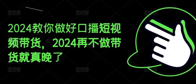 2024教你做好口播短视频带货，2024再不做带货就真晚了-星火爱财
