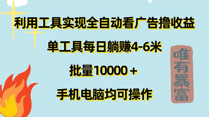 （11630期）利用工具实现全自动看广告撸收益，单工具每日躺赚4-6米 ，批量10000＋…-星火爱财