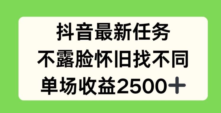 抖音最新任务，不露脸怀旧找不同，单场收益2.5k【揭秘】-星火爱财