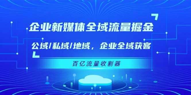 企业新媒体全域流量掘金：公域/私域/地域 企业全域获客 百亿流量收割器-星火爱财
