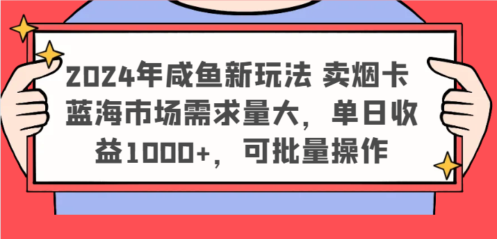 2024年咸鱼新玩法 卖烟卡 蓝海市场需求量大，单日收益1000+，可批量操作-星火爱财