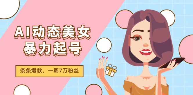 AI动态美女暴力起号2.0，新赛道原创作品，条条爆款，一周7万粉丝-星火爱财