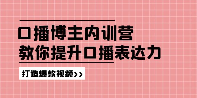 （11728期）口播博主内训营：百万粉丝博主教你提升口播表达力，打造爆款视频-星火爱财