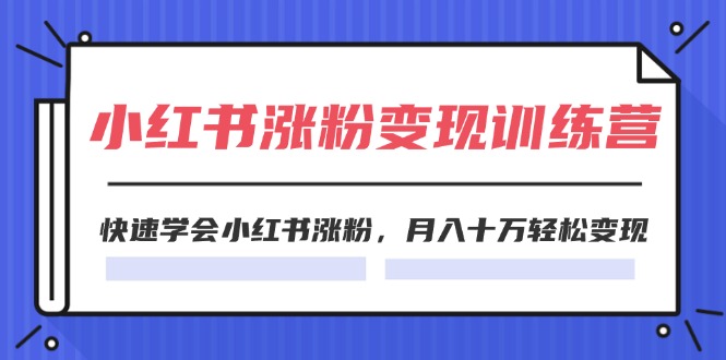（11762期）2024小红书涨粉变现训练营，快速学会小红书涨粉，月入十万轻松变现(40节)-星火爱财