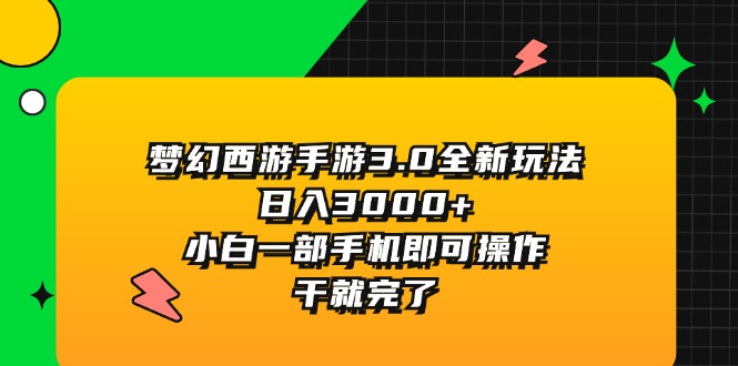 （11804期）梦幻西游手游3.0全新玩法，日入3000+，小白一部手机即可操作，干就完了-星火爱财