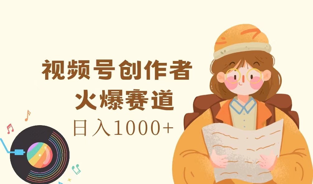 视频号创作者，火爆赛道，日入1000+-星火爱财