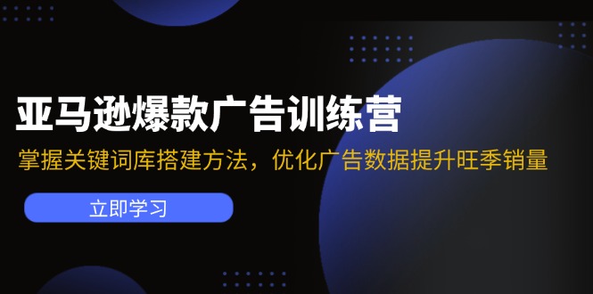 （11858期）亚马逊爆款广告训练营：掌握关键词库搭建方法，优化广告数据提升旺季销量-星火爱财
