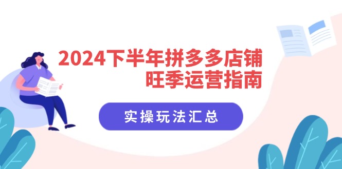 （11876期）2024下半年拼多多店铺旺季运营指南：实操玩法汇总（8节课）-星火爱财