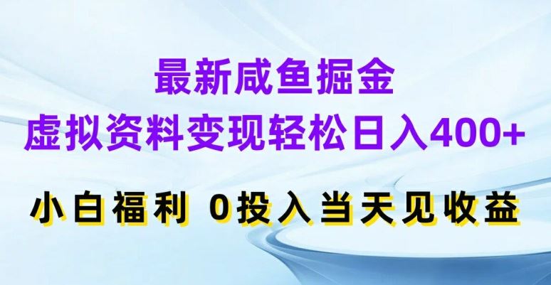 最新咸鱼掘金，虚拟资料变现，轻松日入400+，小白福利，0投入当天见收益【揭秘】-星火爱财