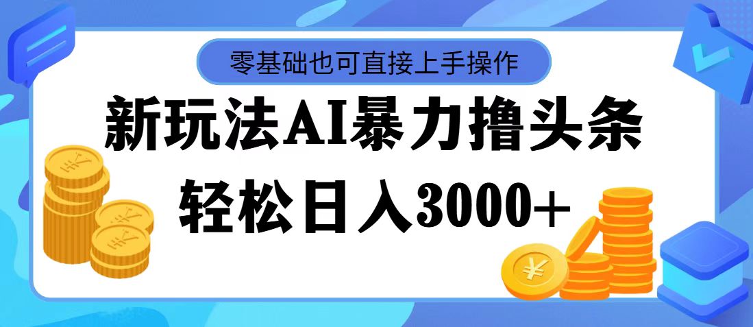 （11981期）最新玩法AI暴力撸头条，零基础也可轻松日入3000+，当天起号，第二天见…-星火爱财