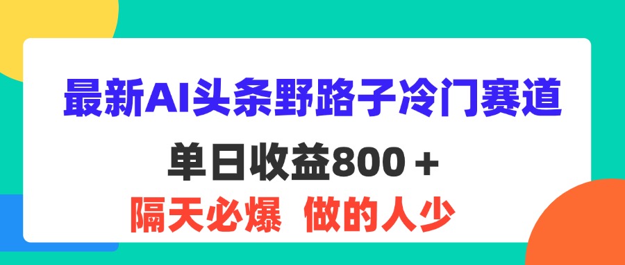 （11983期）最新AI头条野路子冷门赛道，单日800＋ 隔天必爆，适合小白-星火爱财