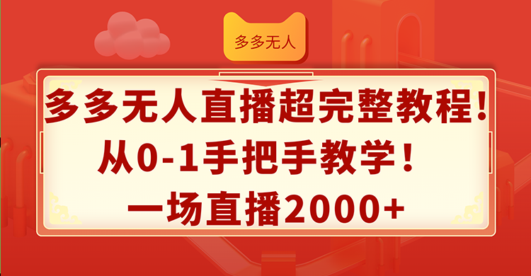 （12008期）多多无人直播超完整教程!从0-1手把手教学！一场直播2000+-星火爱财