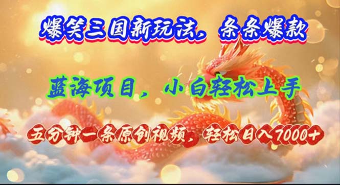 （12014期）爆笑三国新玩法每条都爆，视频收益 7000+，5 分钟原创，多种变现爽歪歪-星火爱财
