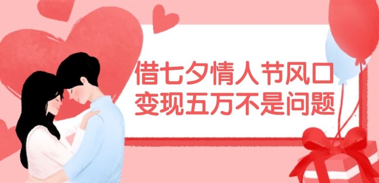借七夕情人节风口，现在需求量爆棚，变现五万不是问题【揭秘】-星火爱财