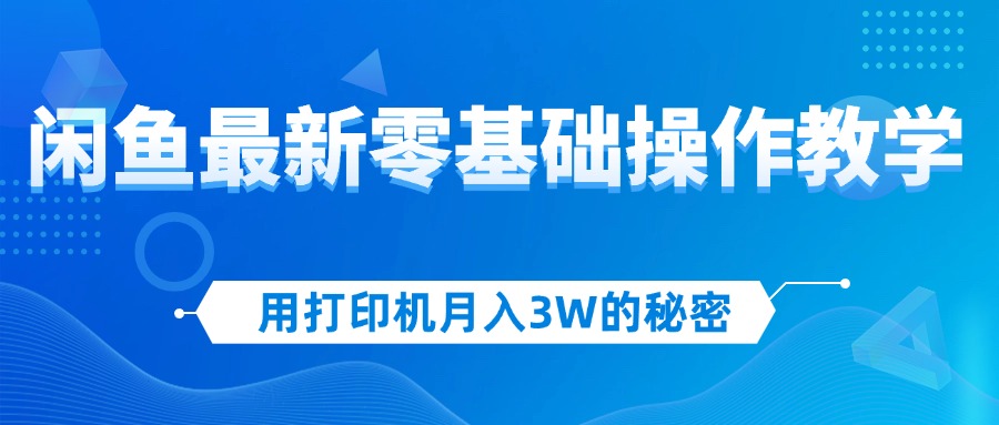（12049期）用打印机月入3W的秘密，闲鱼最新零基础操作教学，新手当天上手，赚钱如…-星火爱财