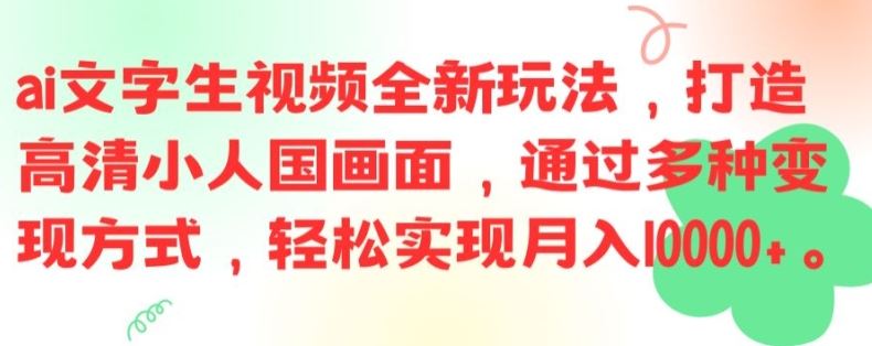 ai文字生视频全新玩法，打造高清小人国画面，通过多种变现方式，轻松实现月入1W+【揭秘】-星火爱财