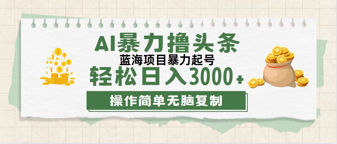 （12122期）最新玩法AI暴力撸头条，零基础也可轻松日入3000+，当天起号，第二天见…-星火爱财