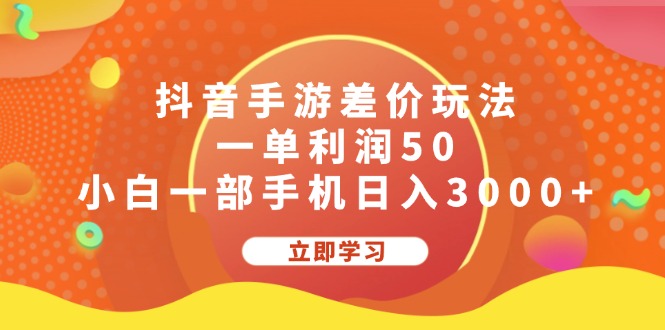 （12117期）抖音手游差价玩法，一单利润50，小白一部手机日入3000+-星火爱财