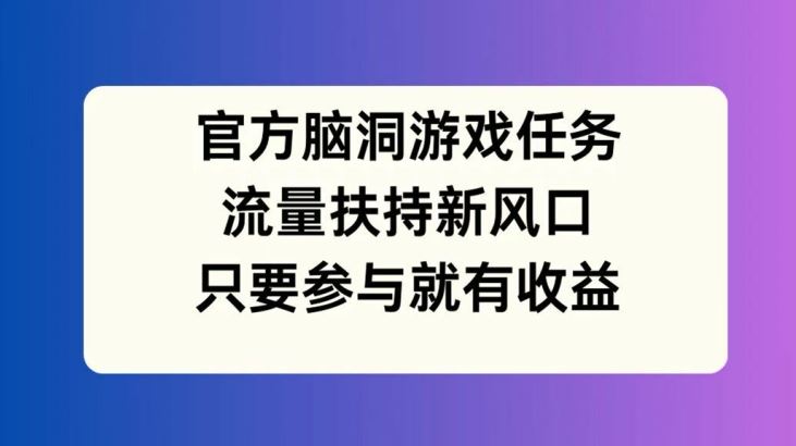 官方脑洞游戏任务，流量扶持新风口，只要参与就有收益【揭秘】-星火爱财