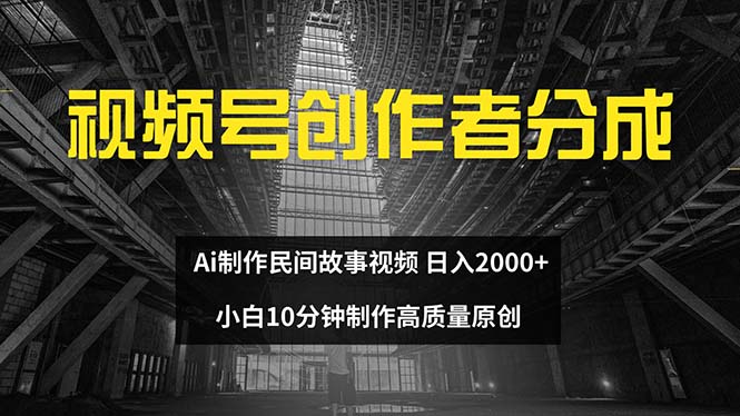 （12270期）视频号创作者分成 ai制作民间故事 新手小白10分钟制作高质量视频 日入2000-星火爱财