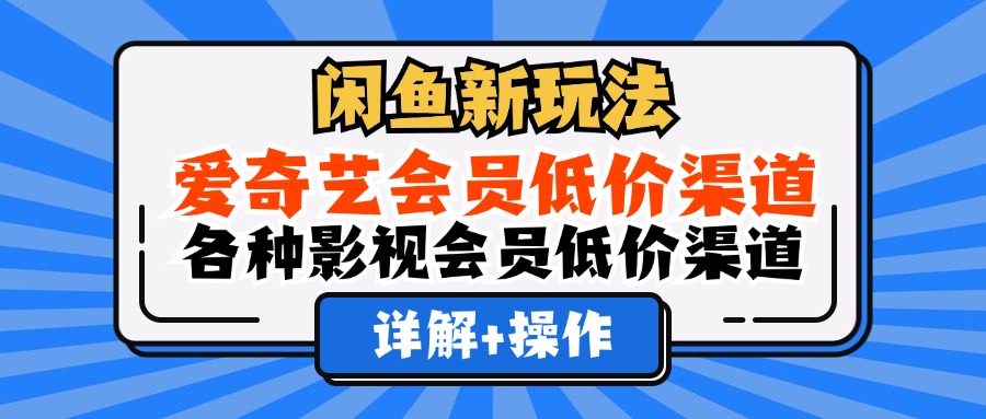 （12320期）闲鱼新玩法，爱奇艺会员低价渠道，各种影视会员低价渠道详解-星火爱财