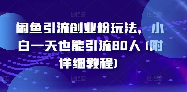 闲鱼引流创业粉玩法，小白一天也能引流80人(附详细教程)-星火爱财