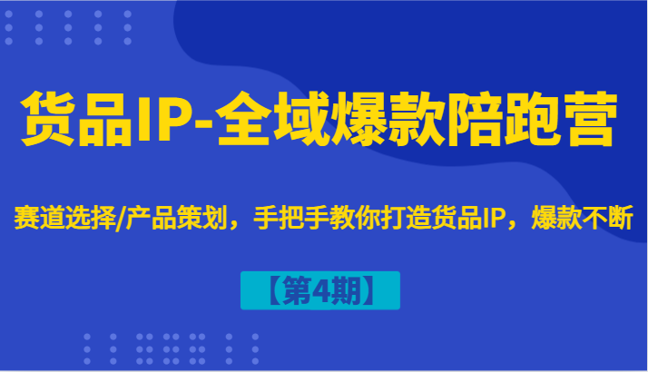 货品IP-全域爆款陪跑营【第4期】赛道选择/产品策划，手把手教你打造货品IP，爆款不断-星火爱财