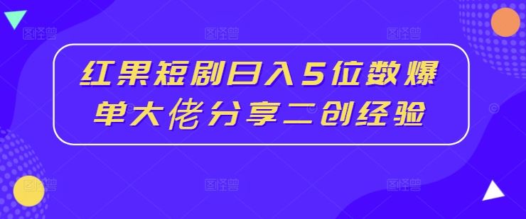 红果短剧日入5位数爆单大佬分享二创经验-星火爱财