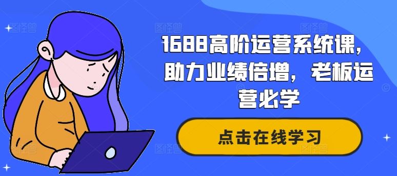 1688高阶运营系统课，助力业绩倍增，老板运营必学-星火爱财