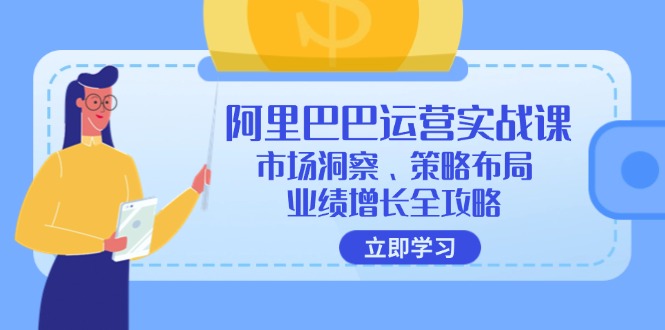 （12385期）阿里巴巴运营实战课：市场洞察、策略布局、业绩增长全攻略-星火爱财