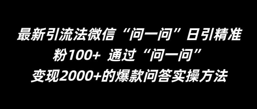 最新引流法微信“问一问”日引精准粉100+  通过“问一问”【揭秘】-星火爱财