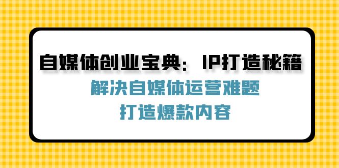自媒体创业宝典：IP打造秘籍：解决自媒体运营难题，打造爆款内容-星火爱财