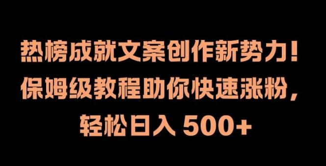 热榜成就文案创作新势力，保姆级教程助你快速涨粉，轻松日入 500+【揭秘】-星火爱财