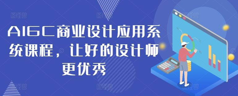 AIGC商业设计应用系统课程，让好的设计师更优秀-星火爱财