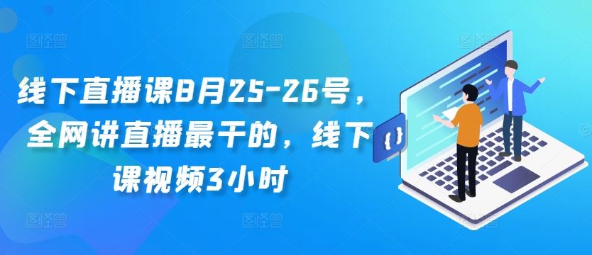 线下直播课8月25-26号，全网讲直播最干的，线下课视频3小时-星火爱财