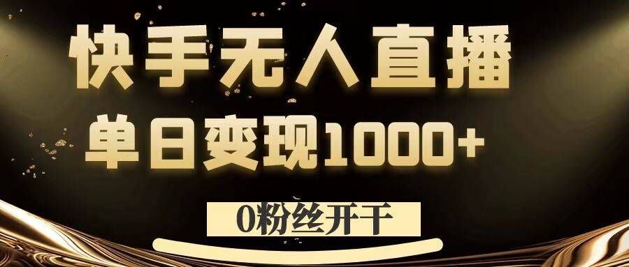 0粉丝开干，快手无人直播，单日变现1k+【揭秘】-星火爱财