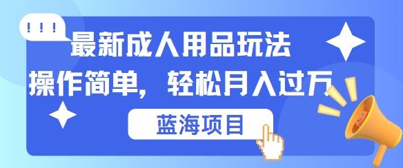 最新成人用品项目玩法，操作简单，动动手，轻松日入几张【揭秘】-星火爱财