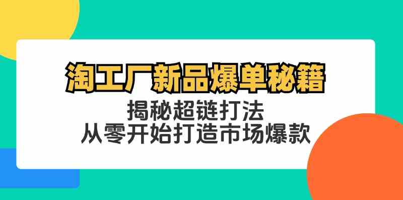 淘工厂新品爆单秘籍：揭秘超链打法，从零开始打造市场爆款-星火爱财