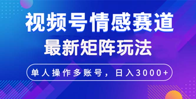 （12609期）视频号创作者分成情感赛道最新矩阵玩法日入3000+-星火爱财