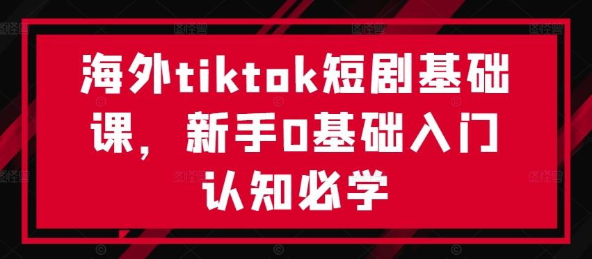 海外tiktok短剧基础课，新手0基础入门认知必学-星火爱财