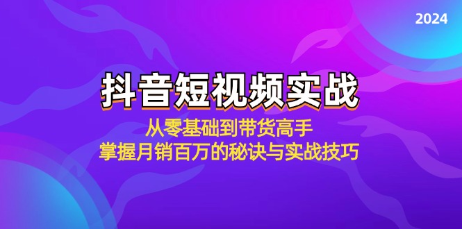 （12626期）抖音短视频实战：从零基础到带货高手，掌握月销百万的秘诀与实战技巧-星火爱财