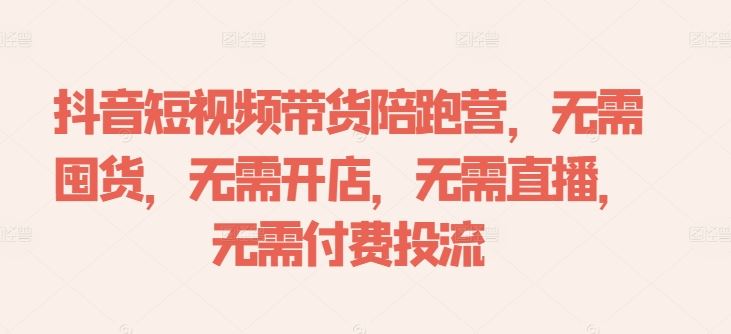 抖音短视频带货陪跑营，无需囤货、无需开店、无需直播,无需付费投流-星火爱财