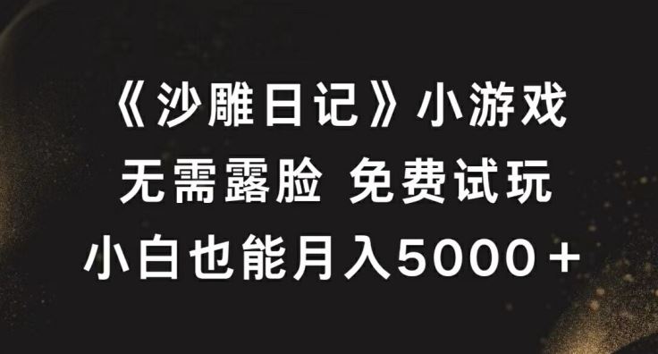 《沙雕日记》小游戏，无需露脸免费试玩，小白也能月入5000+【揭秘】-星火爱财
