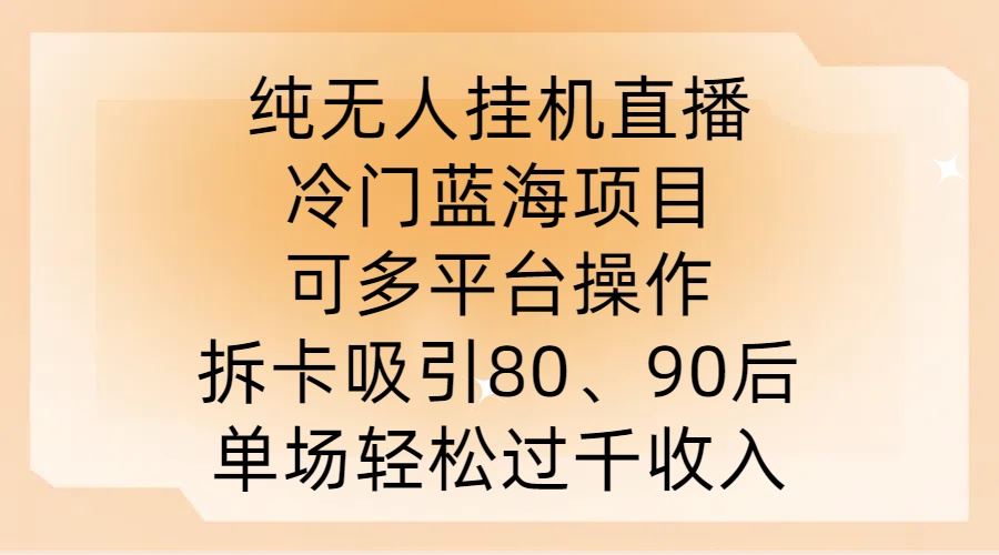纯无人挂JI直播，冷门蓝海项目，可多平台操作，拆卡吸引80、90后，单场轻松过千收入【揭秘】-星火爱财