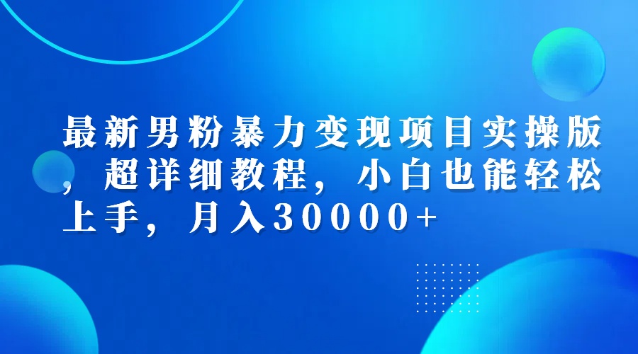 （12661期）最新男粉暴力变现项目实操版，超详细教程，小白也能轻松上手，月入30000+-星火爱财