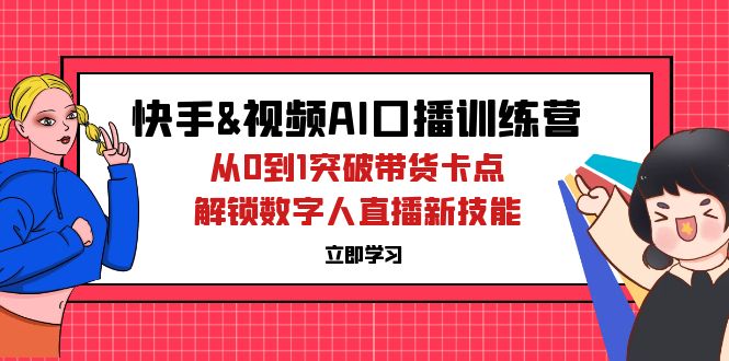 （12665期）快手&视频号AI口播特训营：从0到1突破带货卡点，解锁数字人直播新技能-星火爱财