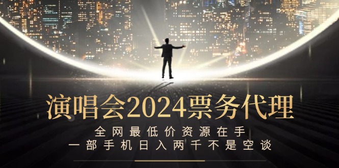（12670期）演唱会2024票务代理，全网最低价资源在手，一部手机日入两千不是空谈-星火爱财