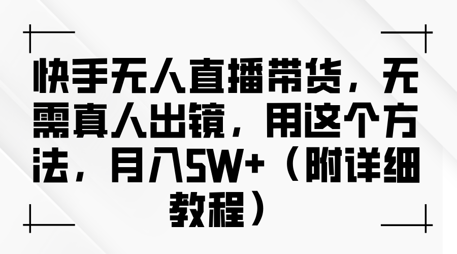 快手无人直播带货，无需真人出镜，用这个方法，月入5W+（附详细教程）-星火爱财