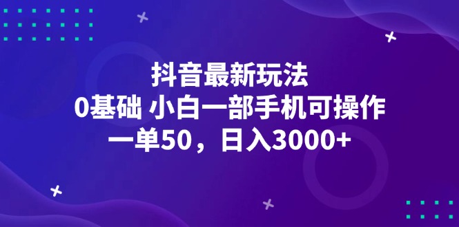 （12708期）抖音最新玩法，一单50，0基础 小白一部手机可操作，日入3000+-星火爱财