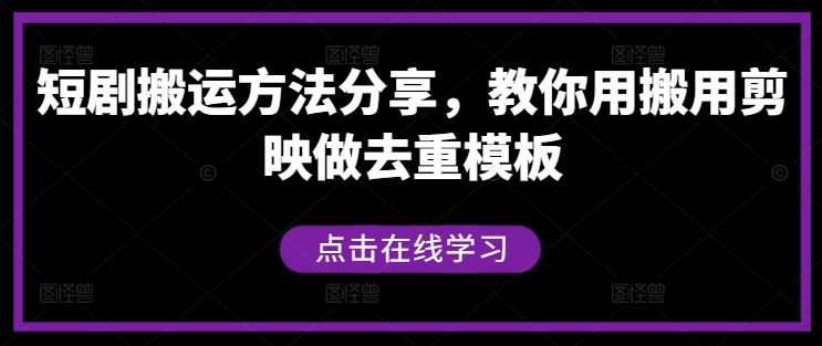 短剧搬运方法分享，教你用搬用剪映做去重模板-星火爱财